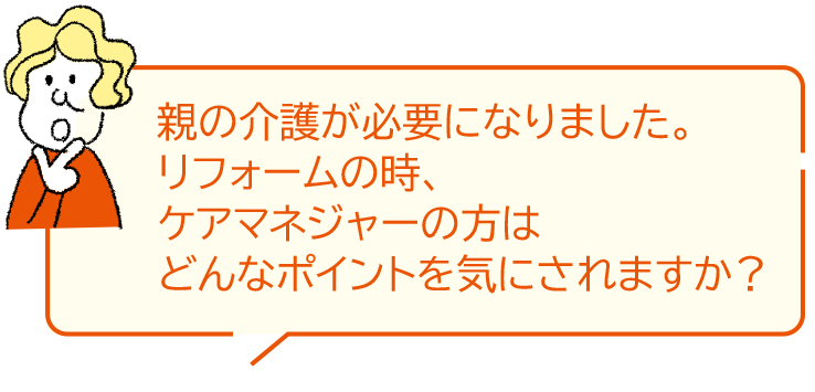 親の介護が必要になりました。リフォームの時、ケアマネジャーの方はどんなポイントを気にされますか？
