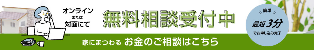 オンラインまたは対面にて無料相談受付中 家にまつわるお金のご相談はこちら