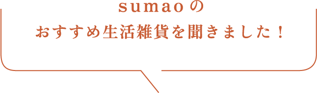 sumaoのおすすめ生活雑貨を聞きました！