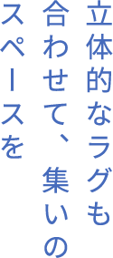 立體的なラグも合わせて、集いのスペースを