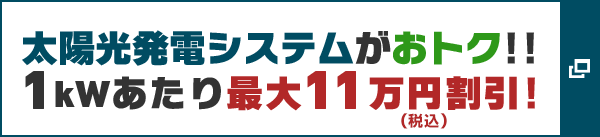 太陽光発電システムがおトク!! 1kWあたり最大11萬円（稅込）割引!