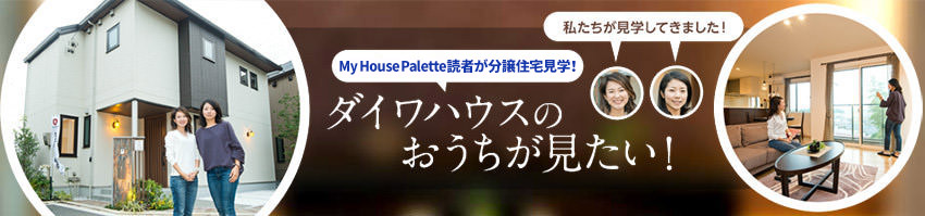 「My House Palette(マイハウスパレット)読者が分譲住宅見學(xué)!」ダイワハウスのおうちが見たい!#1