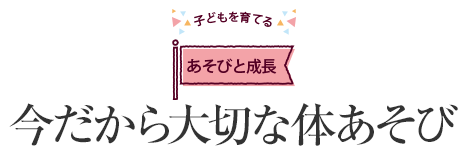 [子どもを育てるあそびと成長]今だから大切な體あそび