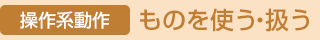 [操作系動作]ものを使う?扱う