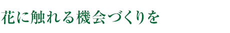 花に觸れる機會づくりを