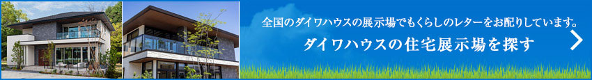 全國のダイワハウスの展示場でもくらしのレターをお配りしています。ダイワハウスの住宅展示場を探す
