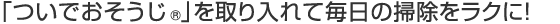 「ついでおそうじ&reg;」を取り入れて毎日の掃除をラクに！