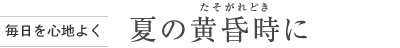 [毎日を心地よく] 夏の黃昏時(shí)（たそがれどき）に
