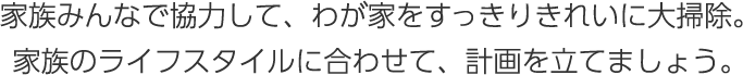 家族みんなで協力して、わが家をすっきりきれいに大掃除。家族のライフスタイルに合わせて、計畫を立てましょう