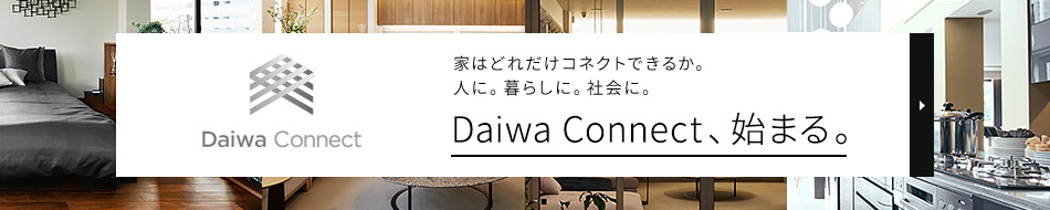 家はどれだけコネクトできるか。人に。暮らしに。社會(huì)に。 Daiwa Connect、始まる。