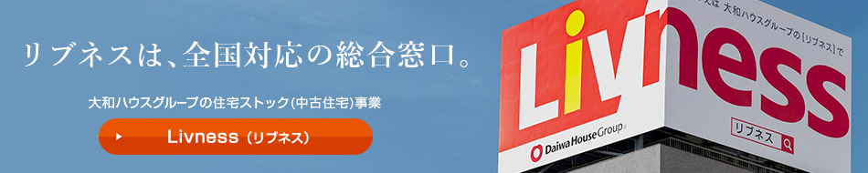 リブネスは、全國対応の総合窓口。大和ハウスグループの住宅ストック（中古住宅）事業　Livness（リブネス）