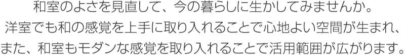 和室のよさを見直して、今の暮らしに生かしてみませんか。洋室でも和の感覚を上手に取り入れることで心地よい空間が生まれ、また、和室もモダンな感覚を取り入れることで活用範(fàn)囲が広がります。