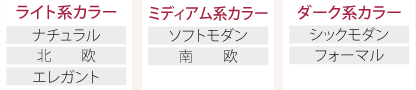 【ライト系カラー】ナチュラル?北歐?エレガント【ミディアム系カラー】ソフトモダン?南歐【ダーク系カラー】シックモダン?フォーマル