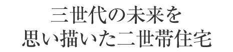 三世代の未來(lái)を思い描いた二世帯住宅