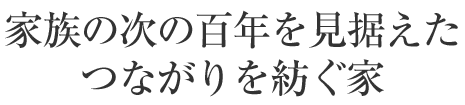 家族の次の百年を見據えたつながりを紡ぐ家