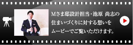 Mさま邸設計擔當?池原 尚志のハウジングマイスタームービーをご覧いただけます。