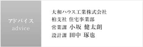 アドバイス:大和ハウス工業株式會社 柏支社 住宅事業部　営業課 小坂 健太朗／設計課 田中 琢也