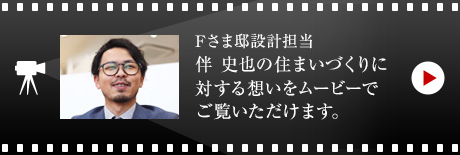 Fさま邸設(shè)計擔(dān)當(dāng)?伴 史也の住まいづくりに対する想いをムービーでご覧いただけます。