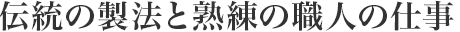 伝統(tǒng)の製法と熟練の職人の仕事