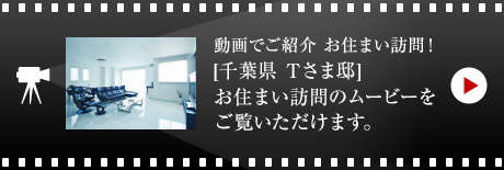 動畫でご紹介 お住まい訪問！[千葉県　Tさま邸]お住まい 訪問のムービーをご覧いただけます。