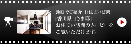 動畫でご紹介 お住まい訪問！[香川県　Iさま邸]お住まい訪問のムービーをご覧いただけます。