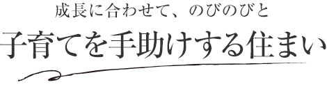 成長に合わせて、のびのびと子育てを手助けする住まい