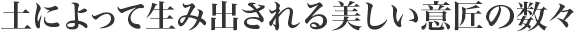 土によって生み出される美しい意匠の數(shù)々