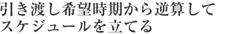 引き渡し希望時(shí)期から逆算してスケジュールを立てる