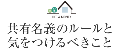 LIFE&MONEY 共有名義のルールと気をつけるべきこと